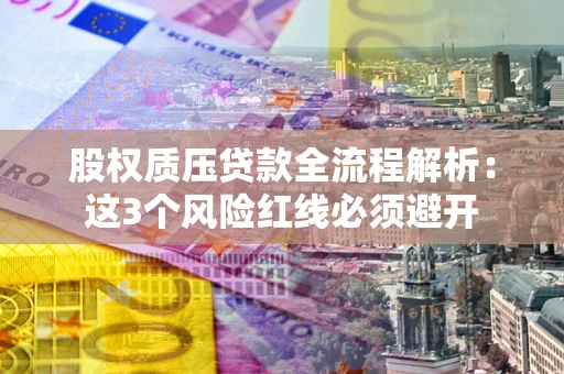 北京股权质压贷款全流程解析：这3个风险红线必须避开