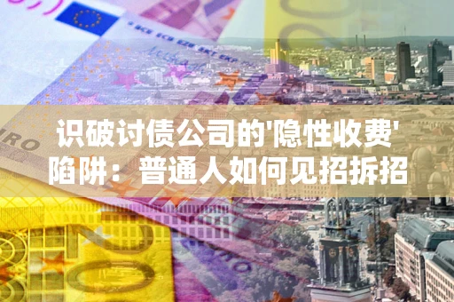 北京识破讨债公司的'隐性收费'陷阱：普通人如何见招拆招？