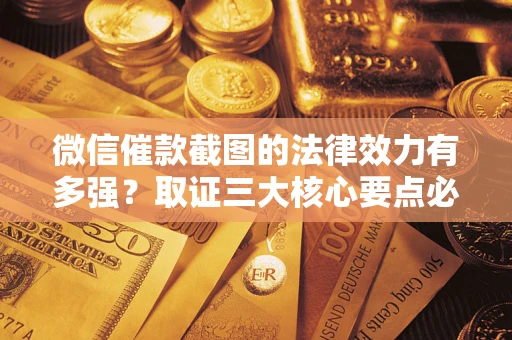 北京微信催款截图的法律效力有多强？取证三大核心要点必须知道！