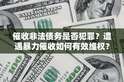 北京催收非法债务是否犯罪?遭遇暴力催收如何有效维权? 北京催收非法债务是否犯罪?遭遇暴力催收如何有效维权?