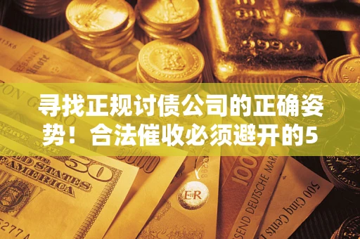北京寻找正规讨债公司的正确姿势！合法催收必须避开的5大雷区