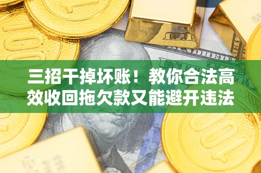 北京三招干掉坏账！教你合法高效收回拖欠款又能避开违法雷区