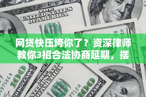 北京网贷快压垮你了？资深律师教你3招合法协商延期，摆脱暴力催收！