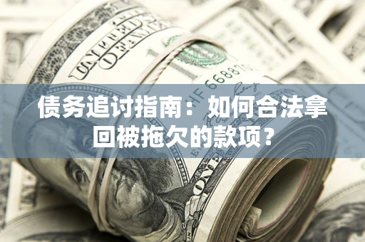 北京债务追讨指南：如何合法拿回被拖欠的款项？