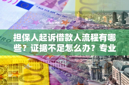 北京担保人起诉借款人流程有哪些？证据不足怎么办？专业律师解答