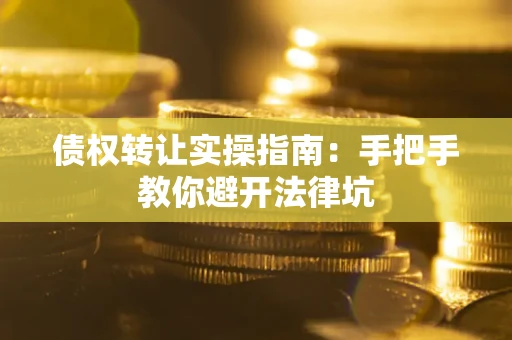 北京债权转让实操指南：手把手教你避开法律坑