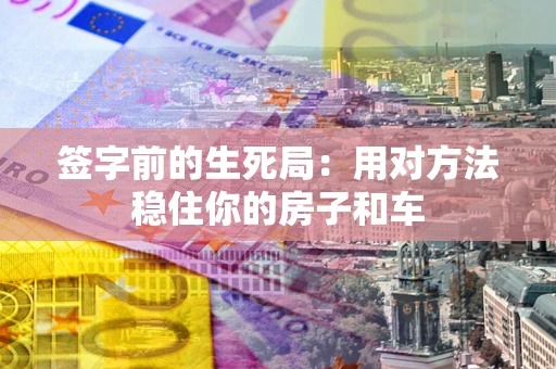 北京签字前的生死局：用对方法稳住你的房子和车