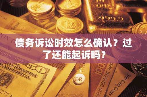 北京债务诉讼时效怎么确认？过了还能起诉吗？