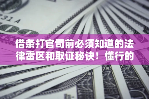 北京借条打官司前必须知道的法律雷区和取证秘诀！懂行的人已经留好这些证据