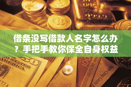 北京借条没写借款人名字怎么办？手把手教你保全自身权益