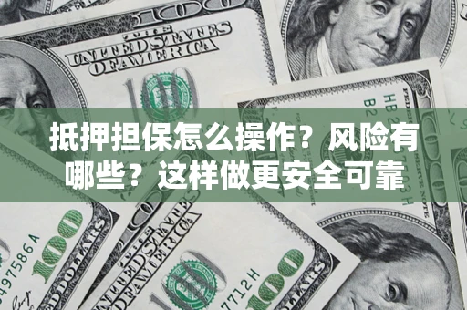 北京抵押担保怎么操作？风险有哪些？这样做更安全可靠