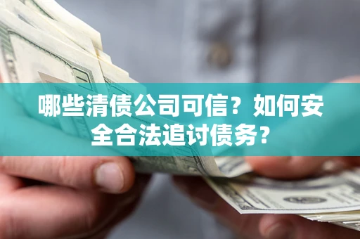 北京哪些清债公司可信？如何安全合法追讨债务？