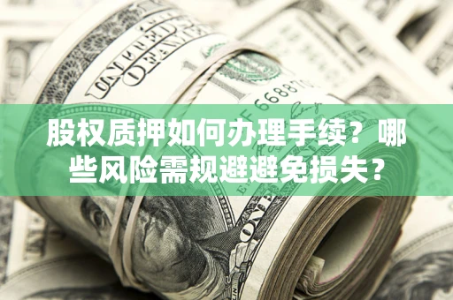 北京股权质押如何办理手续？哪些风险需规避避免损失？