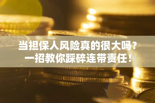 北京当担保人风险真的很大吗？一招教你踩碎连带责任！