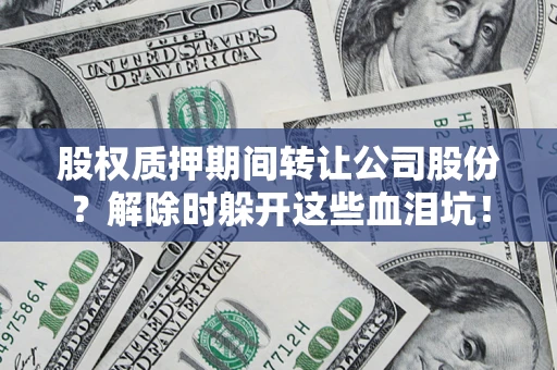 北京股权质押期间转让公司股份？解除时躲开这些血泪坑！