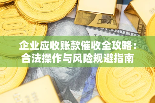 北京企业应收账款催收全攻略：合法操作与风险规避指南