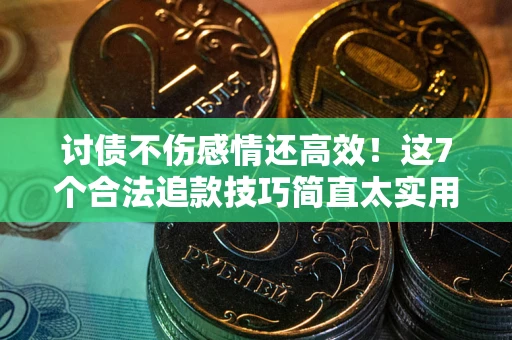 北京讨债不伤感情还高效！这7个合法追款技巧简直太实用