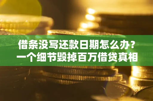 北京借条没写还款日期怎么办？一个细节毁掉百万借贷真相