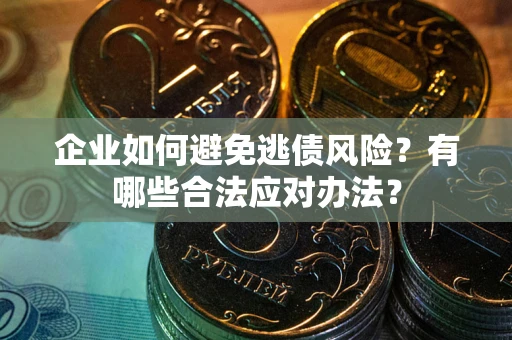 北京企业如何避免逃债风险？有哪些合法应对办法？