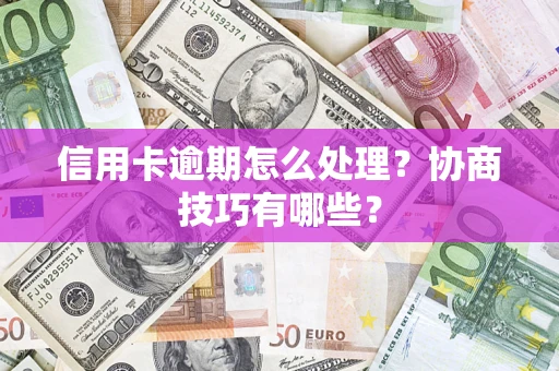北京信用卡逾期怎么处理？协商技巧有哪些？