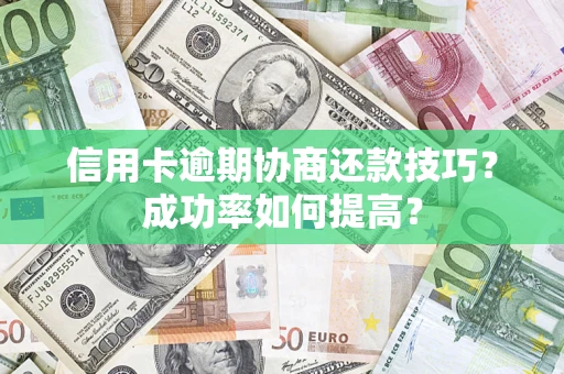 北京信用卡逾期协商还款技巧？成功率如何提高？