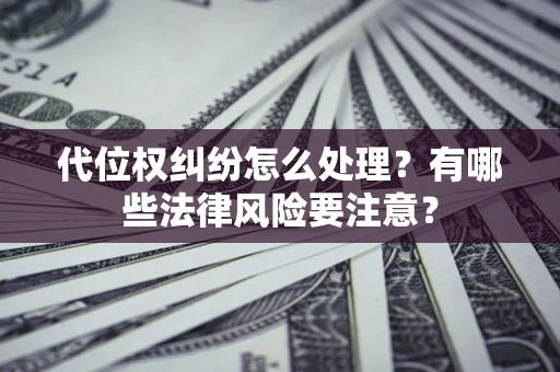 北京代位权纠纷怎么处理？有哪些法律风险要注意？