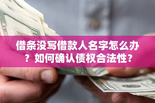 北京借条没写借款人名字怎么办？如何确认债权合法性？