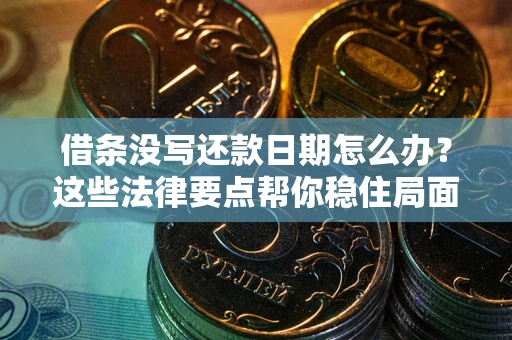 北京借条没写还款日期怎么办？这些法律要点帮你稳住局面