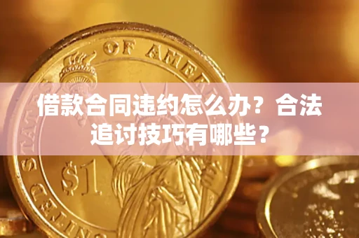 北京借款合同违约怎么办？合法追讨技巧有哪些？