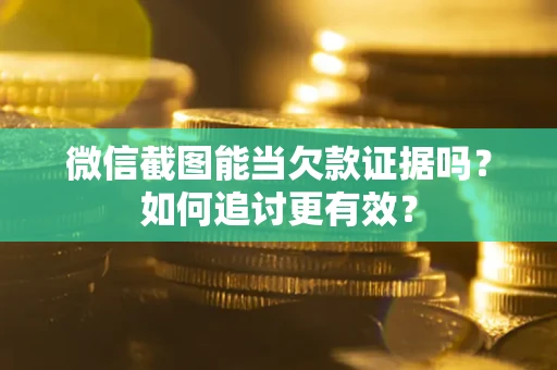 北京微信截图能当欠款证据吗？如何追讨更有效？