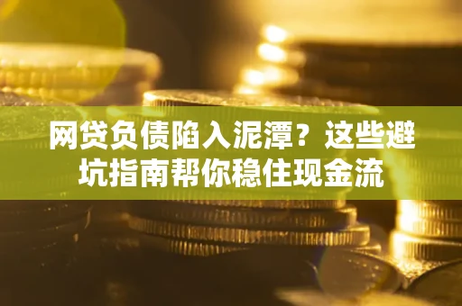 北京网贷负债陷入泥潭？这些避坑指南帮你稳住现金流