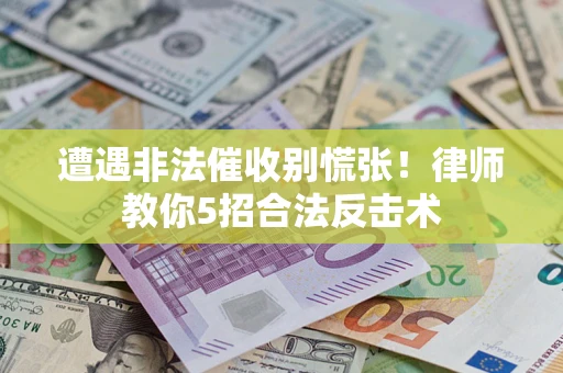 北京遭遇非法催收别慌张！律师教你5招合法反击术