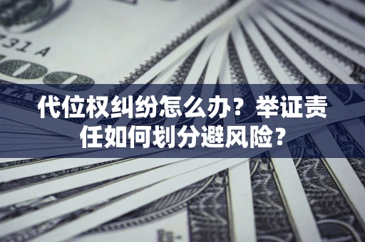 北京代位权纠纷怎么办？举证责任如何划分避风险？