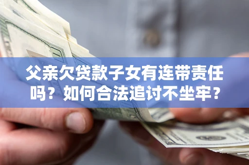 北京父亲欠贷款子女有连带责任吗？如何合法追讨不坐牢？