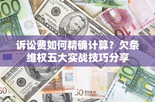 北京诉讼费如何精确计算？欠条维权五大实战技巧分享