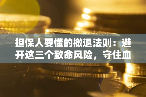 北京担保人要懂的撤退法则：避开这三个致命风险，守住血汗钱