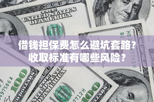 北京借钱担保费怎么避坑套路?收取标准有哪些风险? 北京借钱担保费怎么避坑套路?收取标准有哪些风险?
