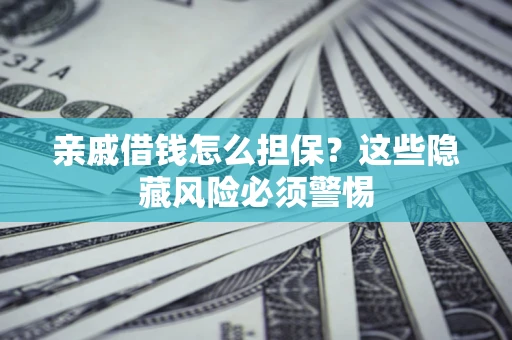 北京亲戚借钱怎么担保？这些隐藏风险必须警惕