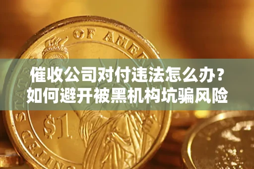 北京催收公司对付违法怎么办？如何避开被黑机构坑骗风险
