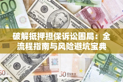北京破解抵押担保诉讼困局:全流程指南与风险避坑宝典 北京破解抵押担保诉讼困局:全流程指南与风险避坑宝典