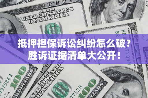 北京抵押担保诉讼纠纷怎么破？胜诉证据清单大公开！