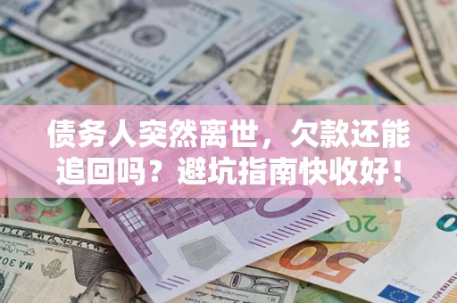 北京债务人突然离世，欠款还能追回吗？避坑指南快收好！