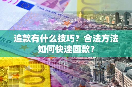 北京追款有什么技巧？合法方法如何快速回款？