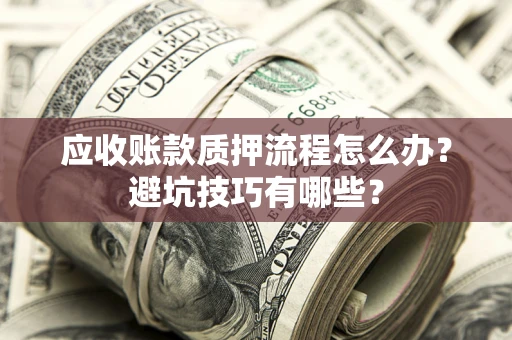 北京应收账款质押流程怎么办？避坑技巧有哪些？