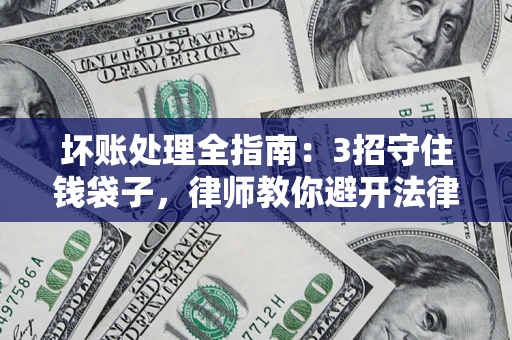 北京坏账处理全指南：3招守住钱袋子，律师教你避开法律雷区