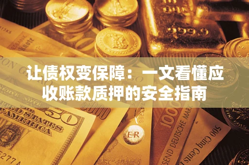北京让债权变保障：一文看懂应收账款质押的安全指南