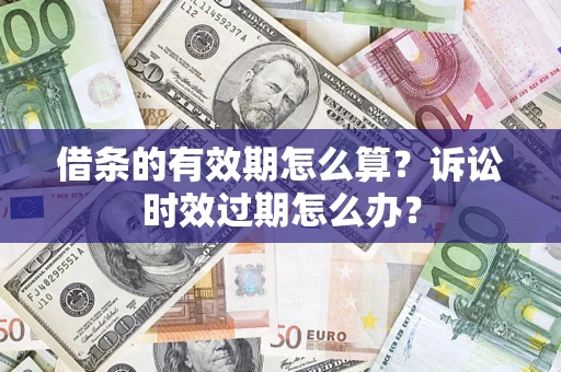 北京借条的有效期怎么算？诉讼时效过期怎么办？