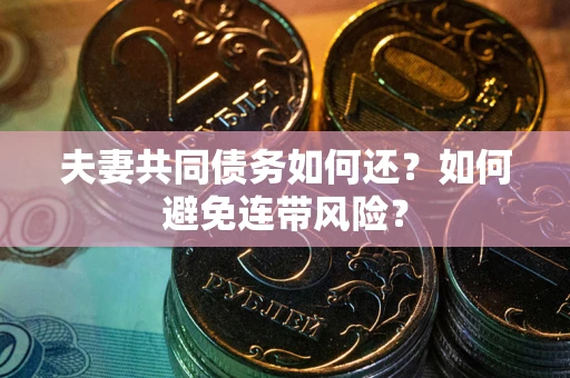 北京夫妻共同债务如何还？如何避免连带风险？