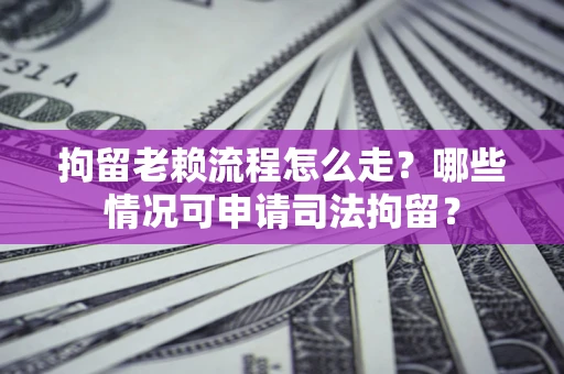北京拘留老赖流程怎么走?哪些情况可申请司法拘留? 北京拘留老赖流程怎么走?哪些情况可申请司法拘留?