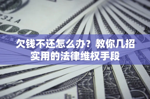 北京欠钱不还怎么办？教你几招实用的法律维权手段